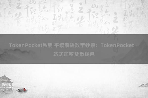   TokenPocket私钥 平缓解决数字钞票：TokenPocket一站式加密货币钱包