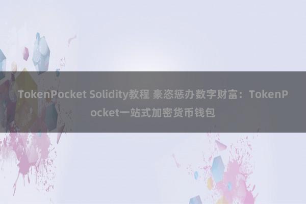 TokenPocket Solidity教程 豪恣惩办数字财富：TokenPocket一站式加密货币钱包