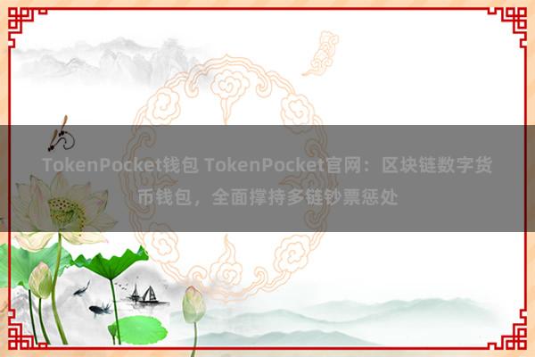   TokenPocket钱包 TokenPocket官网：区块链数字货币钱包，全面撑持多链钞票惩处