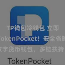   TP钱包冷钱包 立即下载TokenPocket！安全省略的数字货币钱包，多链扶持，好用不怕掉链子。