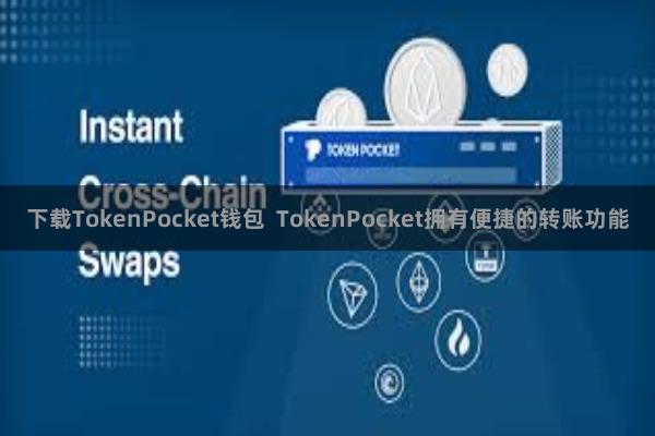 下载TokenPocket钱包  TokenPocket拥有便捷的转账功能
