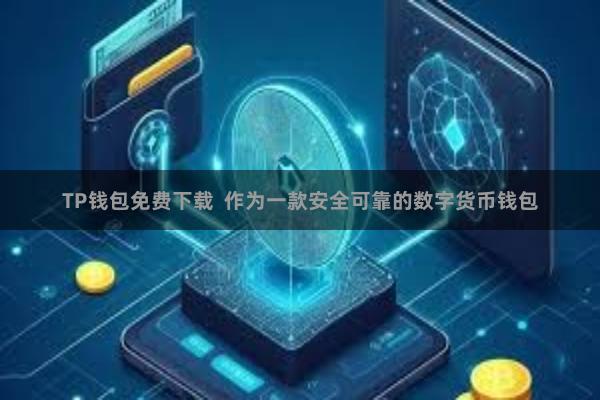 TP钱包免费下载  作为一款安全可靠的数字货币钱包