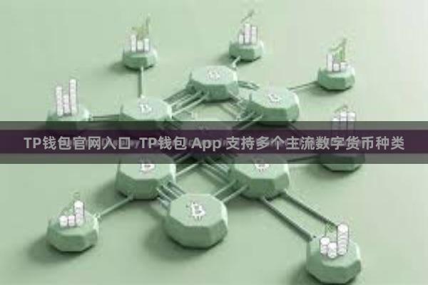 TP钱包官网入口  TP钱包 App 支持多个主流数字货币种类