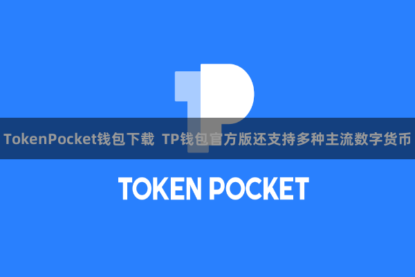 TokenPocket钱包下载  TP钱包官方版还支持多种主流数字货币