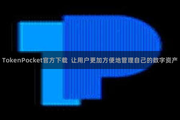 TokenPocket官方下载  让用户更加方便地管理自己的数字资产