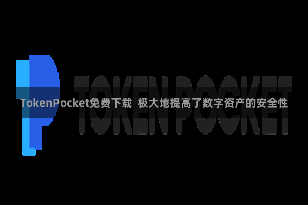 TokenPocket免费下载  极大地提高了数字资产的安全性